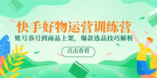[支持免费下载]【快手电商运营训练营】从账号养号到商品上架的全面指南