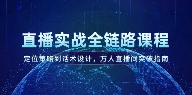 [支持免费下载]【直播实战全链路课程】万人直播间突破指南，从定位策略到话术设计