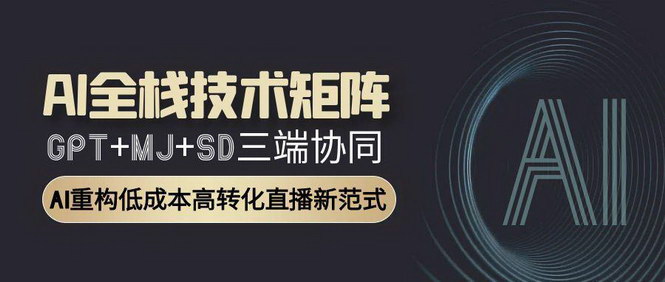 [支持免费下载]AI全栈技术矩阵：GPT+MJ+SD三端协同，AI重构低成本高转化直播新范式