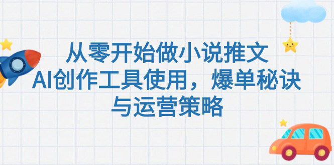 [支持免费下载]《小说推文运营全攻略：AI工具应用与爆单秘诀解析》