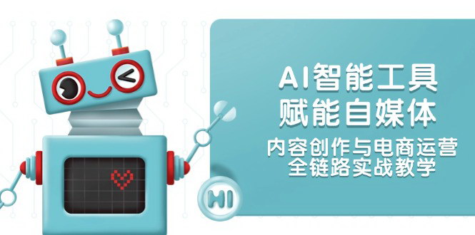[支持免费下载]【AI自媒体实战教学】内容创作与电商运营全链路技能