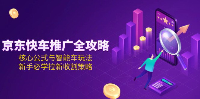 [支持免费下载]《京东快车推广高手课：核心策略与实操技巧，新手到高手的蜕变之路》