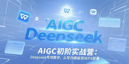 [支持免费下载]《AIGC初阶实战营：Deepseek专项教学，从写作模板到WPS部署，全面提升AI应用能力》