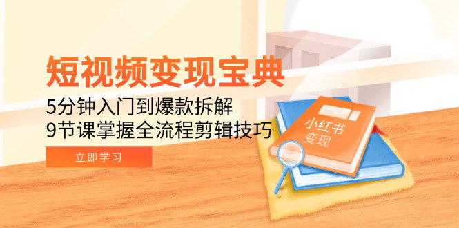 [支持免费下载]【短视频变现宝典】9节课掌握剪辑技巧，从入门到爆款拆解