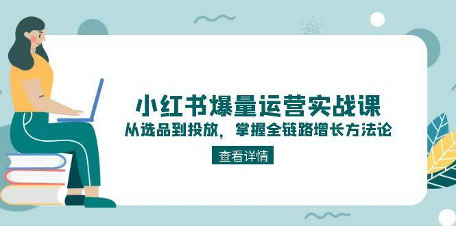[支持免费下载]【小红书爆量运营】从选品到投放，全链路增长方法论