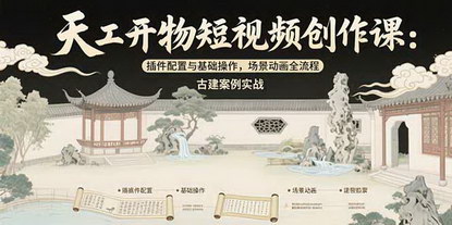 [支持免费下载]天工开物短视频创作课：Blender从入门到古建动画实战全解析