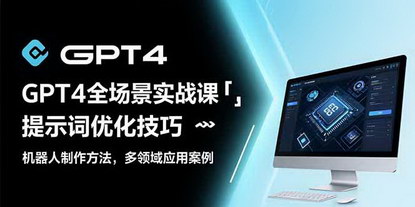 [支持免费下载]GPT4全场景实战课：从提示词优化到多领域机器人开发