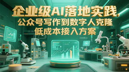 [支持免费下载]企业AI落地实战：从公众号写作到数字人克隆的低成本方案