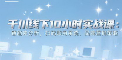 [支持免费下载]千川线下实战课：10小时掌握智能体分析与扫码营销