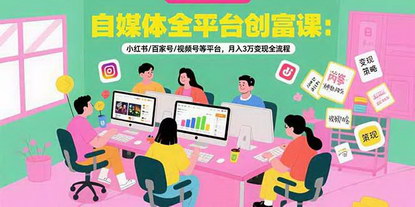 [支持免费下载]自媒体全平台创富课：多平台运营，月入3万实战攻略