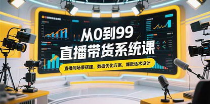 [支持免费下载]直播带货系统课：从0到99，打造高效直播间与流量转化