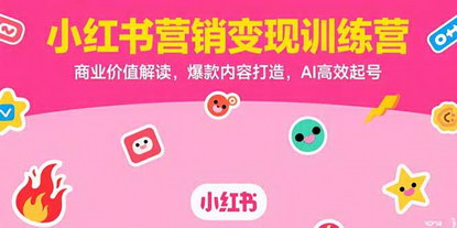 [支持免费下载]小红书营销变现训练营：从0到1打造爆款，实现高效起号变现