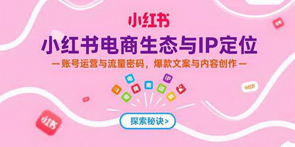 [支持免费下载]小红书电商从0到1：打造爆款IP，解锁流量密码
