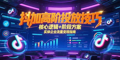 [支持免费下载]《抖加高阶投放：中小企业流量变现的精准指南》