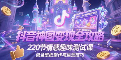 [支持免费下载]《抖音神图变现全攻略：情感趣味测试+壁纸运营，220节实操课揭秘流量密码》