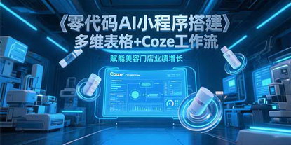 [支持免费下载]《零代码AI赋能美容门店：多维表格与Coze工作流助力业绩增长》