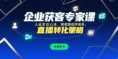[支持免费下载]企业获客专家课：从人设定位到私域变现，打造完整获客链路