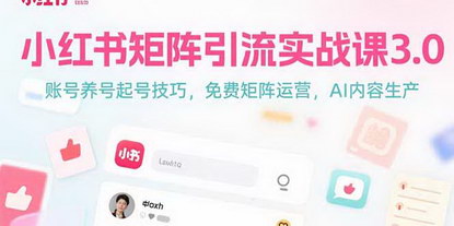 [支持免费下载]小红书矩阵引流实战课3.0：AI赋能，打造免费流量增长引擎