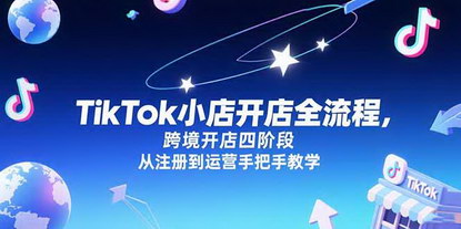 [支持免费下载]《TikTok小店开店全流程：跨境四阶段实操，从注册到运营手把手教学》
