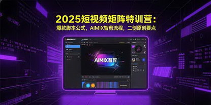 [支持免费下载]2025短视频矩阵特训营：爆款脚本公式与AIMIX智剪实战