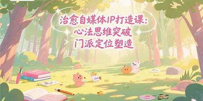 [支持免费下载]疗愈领域自媒体IP打造：从心法突破到商业闭环的实战指南