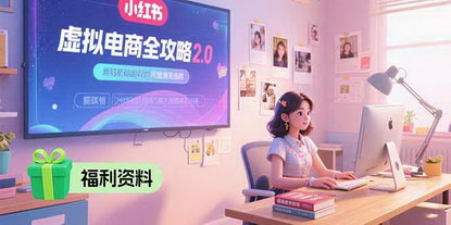 [支持免费下载]小红书虚拟电商2.0：从0到1全流程实操，轻松开启副业变现
