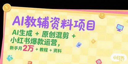 [支持免费下载]AI教辅资料项目：新手小白月入2万+，AI生成+原创混剪+小红书爆款运营全攻略