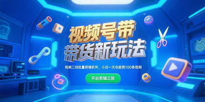 [支持免费下载]《揭秘视频号带货新玩法：一键剪辑助小白日剪百条，轻松掘金》