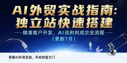 [支持免费下载]AI+外贸实战指南：7月更新，小白也能独立建站、AI开发客户、成交订单
