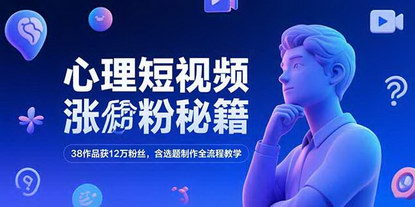 [支持免费下载]《心理短视频涨粉秘籍：38作品12万粉实操，小众赛道变现全攻略》