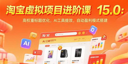 [支持免费下载]淘宝虚拟项目进阶课15.0：AI提效，高权重标题引流，打造自动盈利店铺
