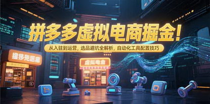 [支持免费下载]拼多多虚拟电商掘金指南：从入门到私域运营，避坑与自动化全解析