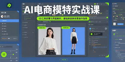 [支持免费下载]AI电商模特实战课：从基础工具部署到商业级模特图生成的全流程指南