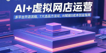 [支持免费下载]AI+虚拟网店运营指南：多平台开店与7大选品方法论