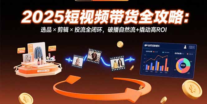 [支持免费下载]2025短视频带货实战宝典：从选品到投流，打造高ROI闭环