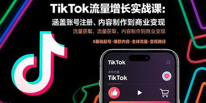 [支持免费下载]TikTok流量增长实战课：从账号注册到商业变现的全面指南