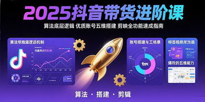 [支持免费下载]2025抖音带货进阶课：解锁算法与流量，从零到一玩转带货