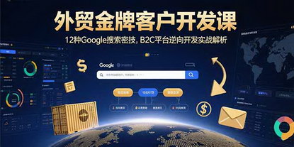 [支持免费下载]外贸客户开发全攻略：Google搜索秘技与B2C平台逆向开发实战解析