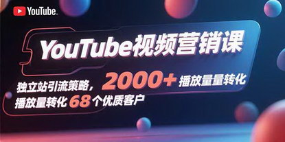 [支持免费下载]揭秘YouTube视频营销与独立站引流策略：从2000+播放量到68个优质客户的转化之旅