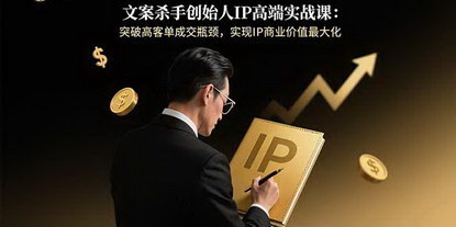 [支持免费下载]文案杀手创始人IP高端实战课：突破高客单成交瓶颈，实现IP商业价值最大化