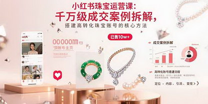 [支持免费下载]小红书珠宝运营实战课：打造高转化账号，实现千万级成交