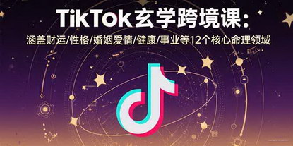 [支持免费下载]TikTok跨境电商的玄学命理课：掌握12个核心命理领域，开启海外市场新篇章