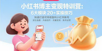 [支持免费下载]小红书博主变现特训营：掌握6大模块20+实操技巧，快速打造可持续盈利小红书账号