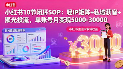 [支持免费下载]2025年小红书商业变现陪跑营：轻IP矩阵+私域获客+聚光投流，单账号月变现5000-30000