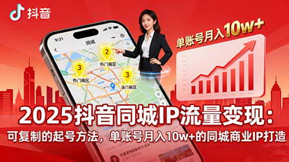 [支持免费下载]2025年抖音同城IP流量变现攻略：月入10万+的起号秘诀与商业IP打造