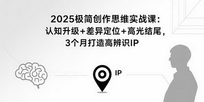 [支持免费下载]2025极简创作思维实战课：认知升级+差异定位+高光结尾，3个月打造高辨识个人IP