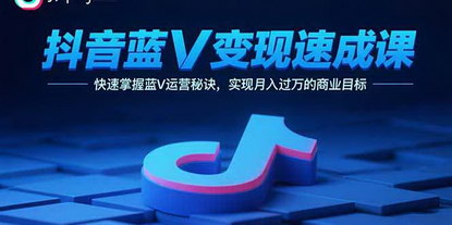 [支持免费下载]抖音蓝V变现速成课：掌握运营秘诀，实现月入过万