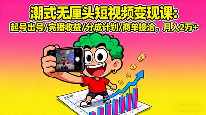[支持免费下载]2025年潮式无厘头短视频变现课：起号出号+完播收益+分成计划，月入2万+