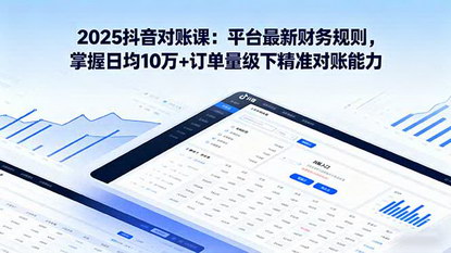 [支持免费下载]2025年抖音电商对账实战课：掌握日均10万+订单量级下的精准对账技巧