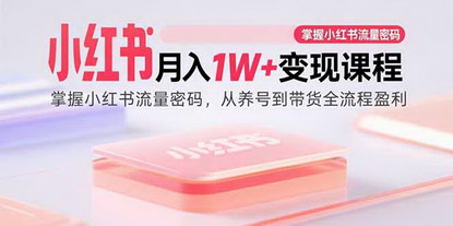 [支持免费下载]小红书月入1W+变现课程：掌握小红书流量密码，从养号到带货全流程盈利